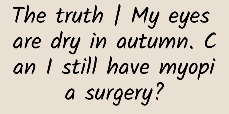 The truth | My eyes are dry in autumn. Can I still have myopia surgery?