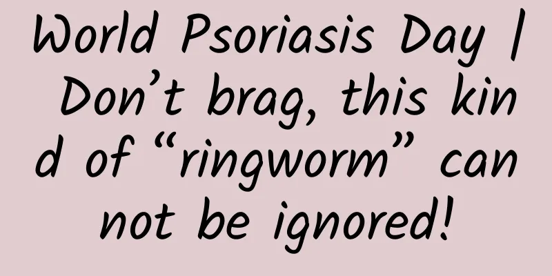 World Psoriasis Day | Don’t brag, this kind of “ringworm” cannot be ignored!