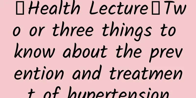 【Health Lecture】Two or three things to know about the prevention and treatment of hypertension