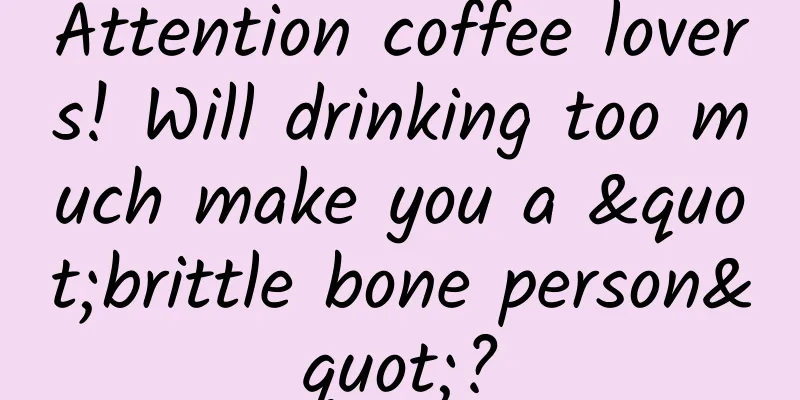 Attention coffee lovers! Will drinking too much make you a "brittle bone person"?