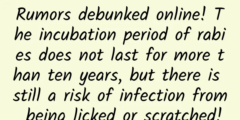 Rumors debunked online! The incubation period of rabies does not last for more than ten years, but there is still a risk of infection from being licked or scratched!