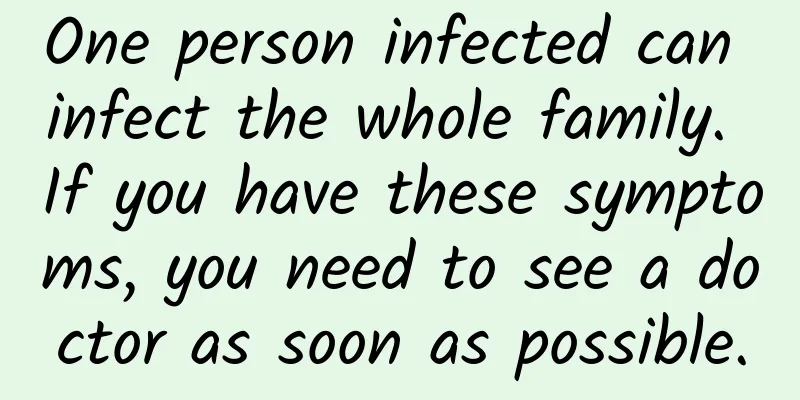 One person infected can infect the whole family. If you have these symptoms, you need to see a doctor as soon as possible.