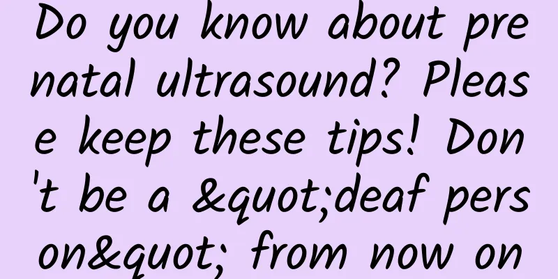 Do you know about prenatal ultrasound? Please keep these tips! Don't be a "deaf person" from now on