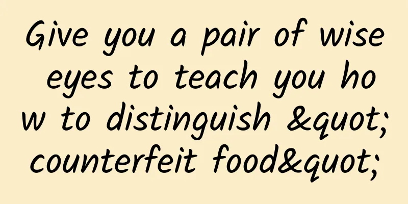 Give you a pair of wise eyes to teach you how to distinguish "counterfeit food"
