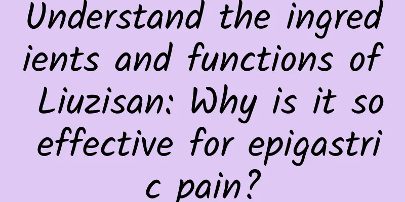 Understand the ingredients and functions of Liuzisan: Why is it so effective for epigastric pain?