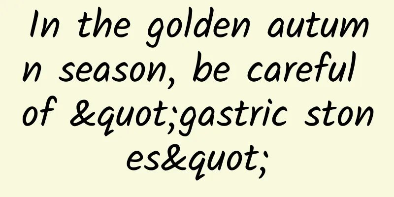In the golden autumn season, be careful of "gastric stones"