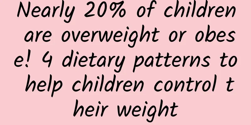 Nearly 20% of children are overweight or obese! 4 dietary patterns to help children control their weight