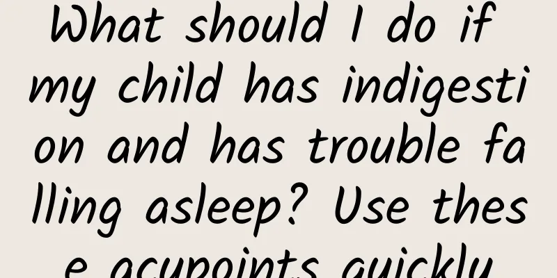 What should I do if my child has indigestion and has trouble falling asleep? Use these acupoints quickly