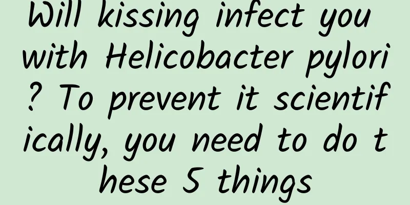 Will kissing infect you with Helicobacter pylori? To prevent it scientifically, you need to do these 5 things
