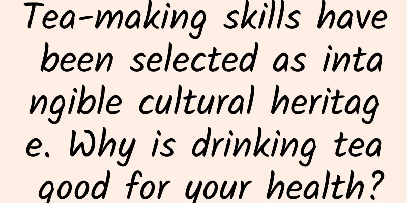 Tea-making skills have been selected as intangible cultural heritage. Why is drinking tea good for your health?