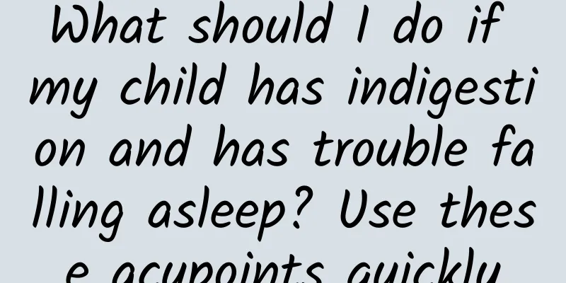 What should I do if my child has indigestion and has trouble falling asleep? Use these acupoints quickly