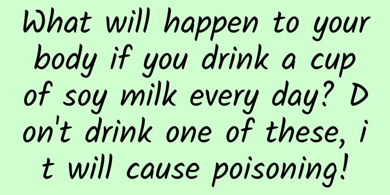 What will happen to your body if you drink a cup of soy milk every day? Don't drink one of these, it will cause poisoning!