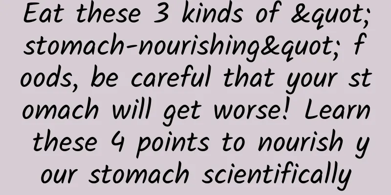 Eat these 3 kinds of "stomach-nourishing" foods, be careful that your stomach will get worse! Learn these 4 points to nourish your stomach scientifically