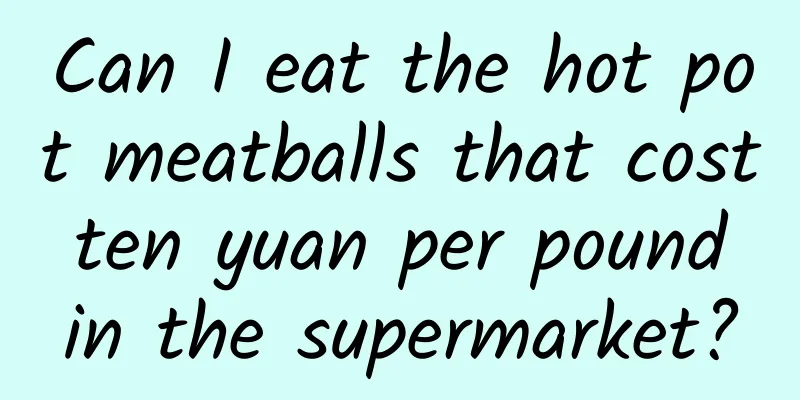 Can I eat the hot pot meatballs that cost ten yuan per pound in the supermarket?