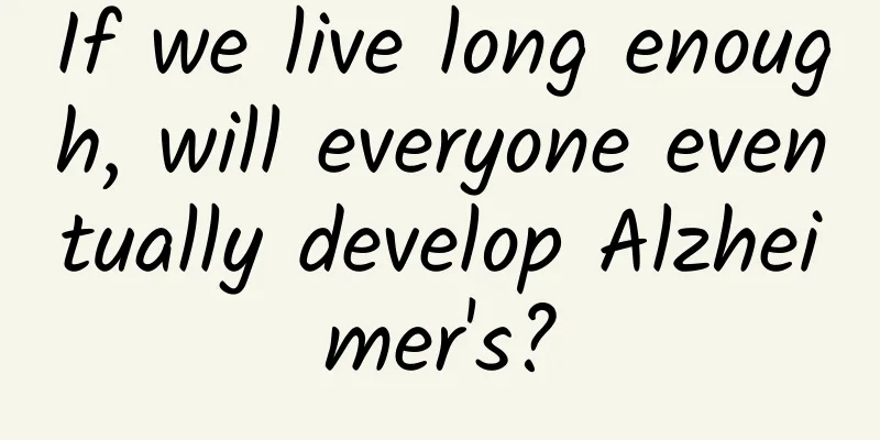 If we live long enough, will everyone eventually develop Alzheimer's?