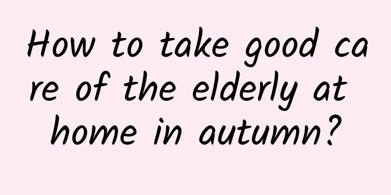 How to take good care of the elderly at home in autumn?