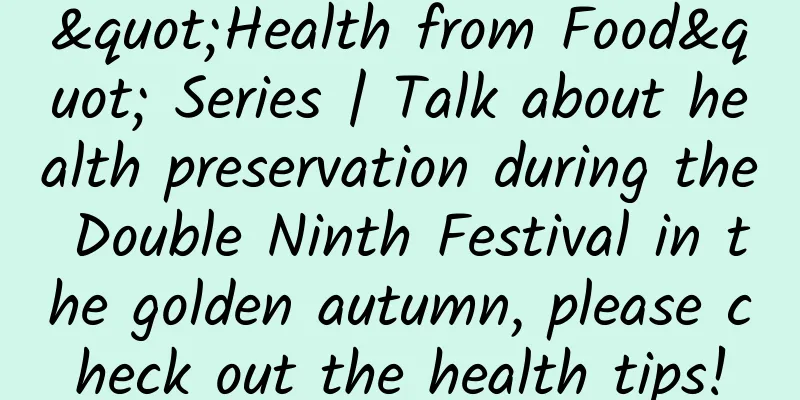 "Health from Food" Series | Talk about health preservation during the Double Ninth Festival in the golden autumn, please check out the health tips!