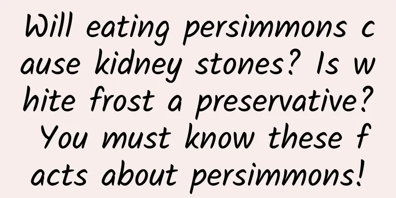 Will eating persimmons cause kidney stones? Is white frost a preservative? You must know these facts about persimmons!