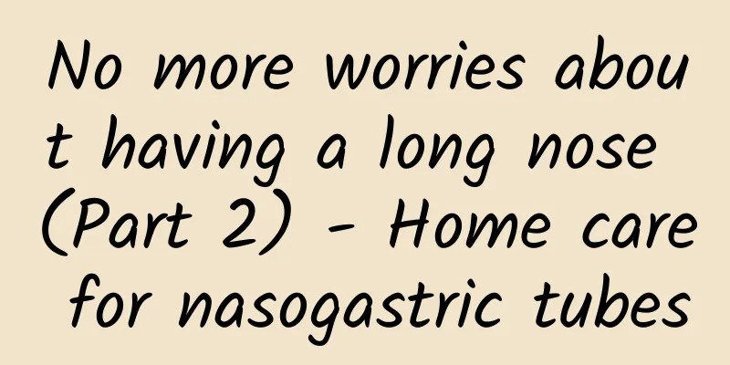 No more worries about having a long nose (Part 2) - Home care for nasogastric tubes
