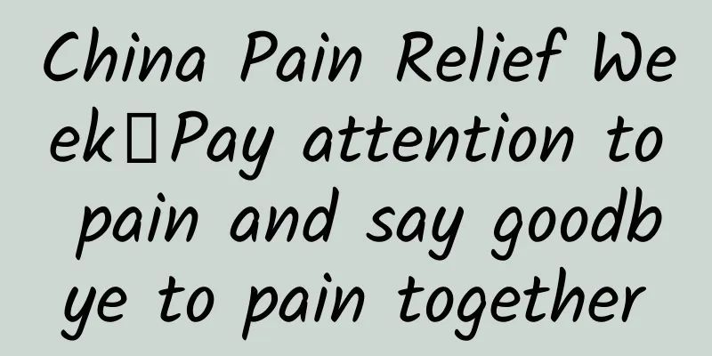 China Pain Relief Week丨Pay attention to pain and say goodbye to pain together