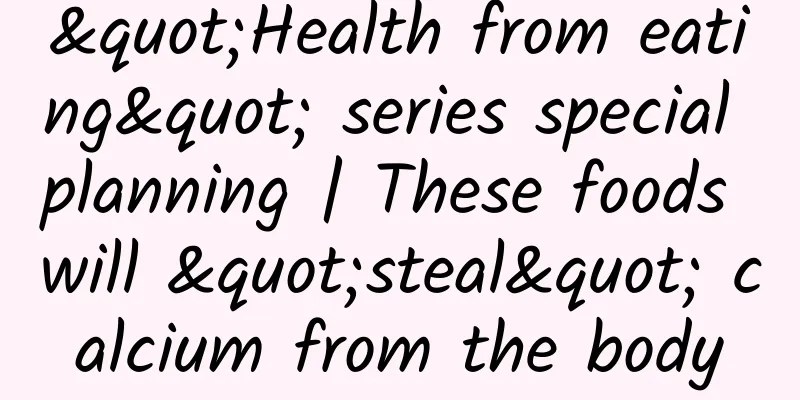 "Health from eating" series special planning | These foods will "steal" calcium from the body