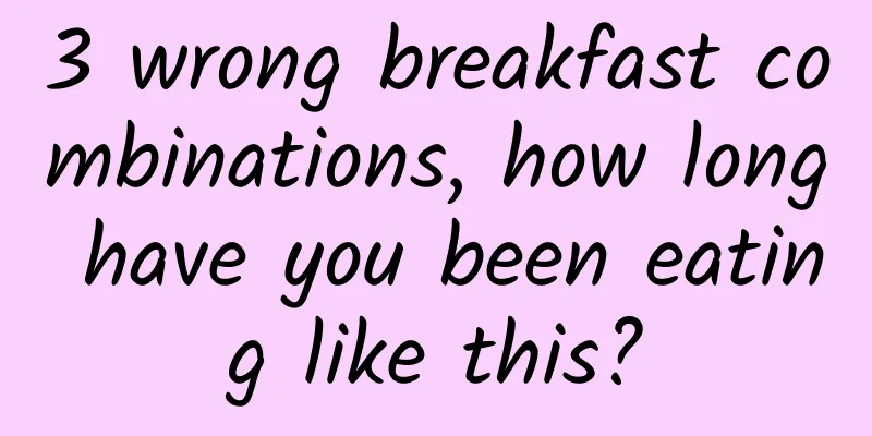 3 wrong breakfast combinations, how long have you been eating like this?