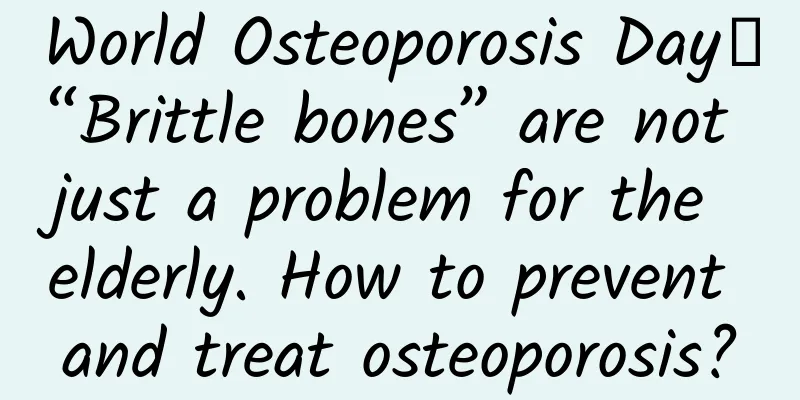 World Osteoporosis Day丨“Brittle bones” are not just a problem for the elderly. How to prevent and treat osteoporosis?