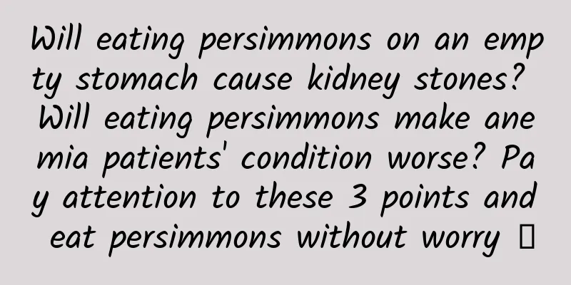 Will eating persimmons on an empty stomach cause kidney stones? Will eating persimmons make anemia patients' condition worse? Pay attention to these 3 points and eat persimmons without worry →
