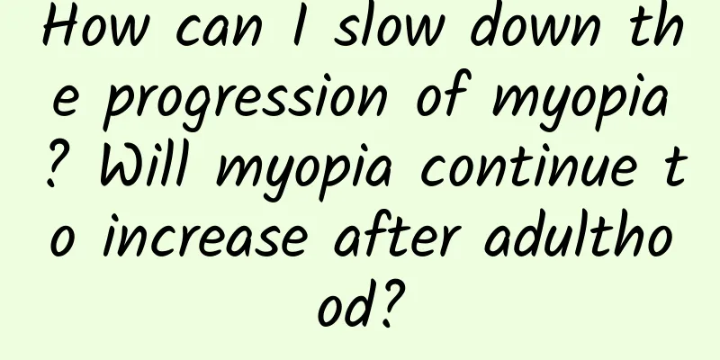 How can I slow down the progression of myopia? Will myopia continue to increase after adulthood?