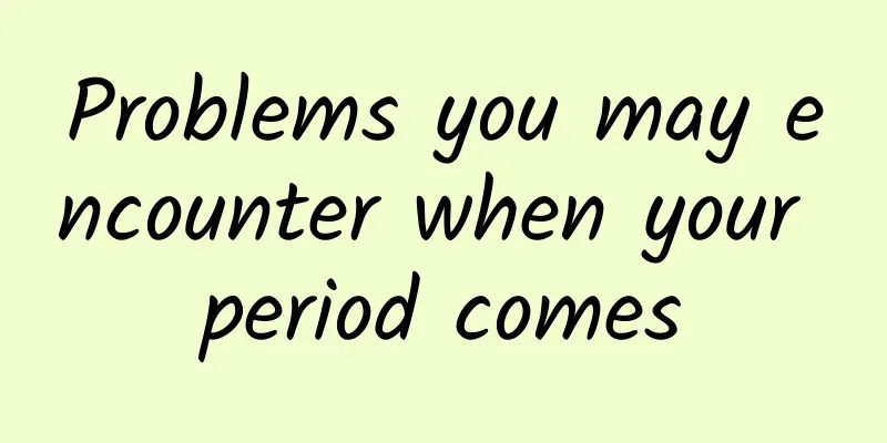 Problems you may encounter when your period comes