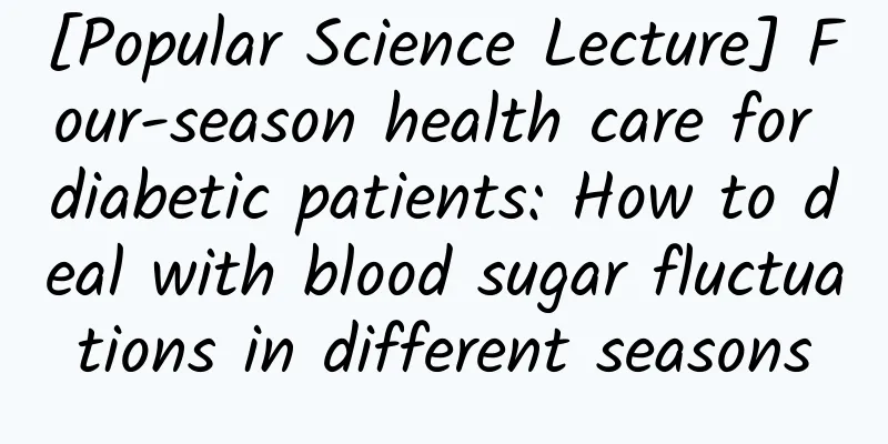 [Popular Science Lecture] Four-season health care for diabetic patients: How to deal with blood sugar fluctuations in different seasons
