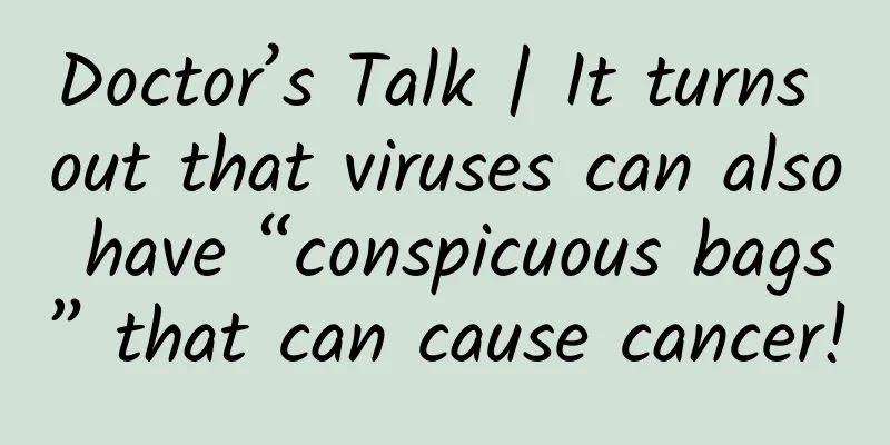 Doctor’s Talk | It turns out that viruses can also have “conspicuous bags” that can cause cancer!