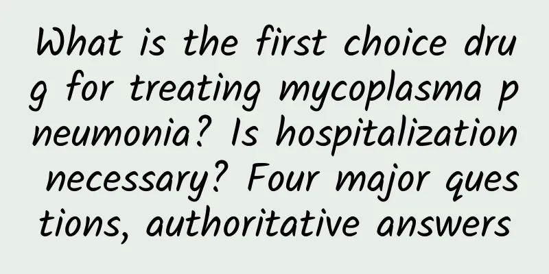 What is the first choice drug for treating mycoplasma pneumonia? Is hospitalization necessary? Four major questions, authoritative answers