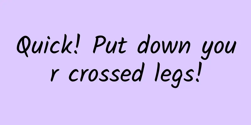 Quick! Put down your crossed legs!