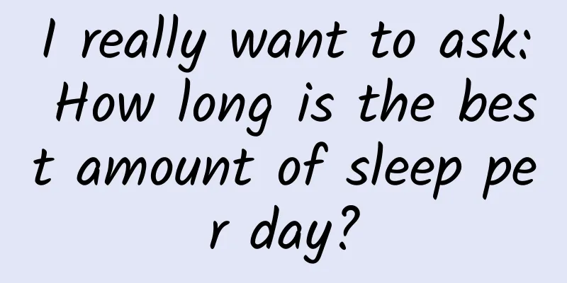 I really want to ask: How long is the best amount of sleep per day?