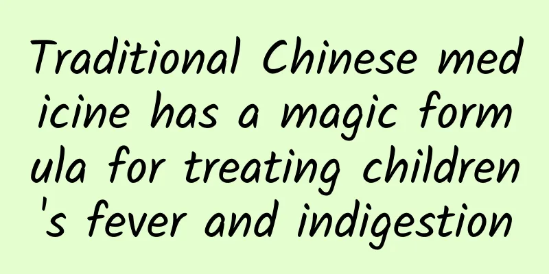 Traditional Chinese medicine has a magic formula for treating children's fever and indigestion
