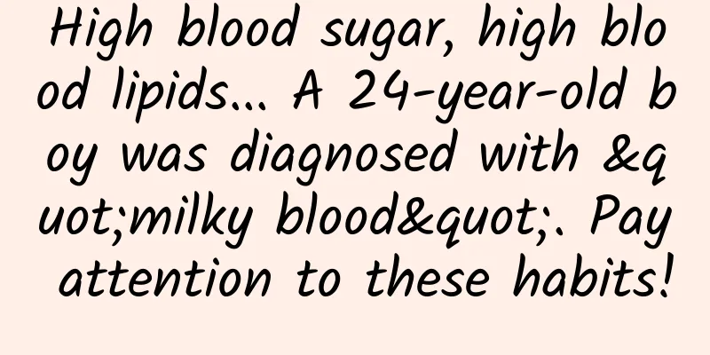 High blood sugar, high blood lipids... A 24-year-old boy was diagnosed with "milky blood". Pay attention to these habits!
