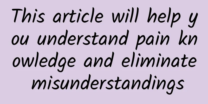 This article will help you understand pain knowledge and eliminate misunderstandings