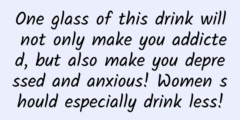 One glass of this drink will not only make you addicted, but also make you depressed and anxious! Women should especially drink less!