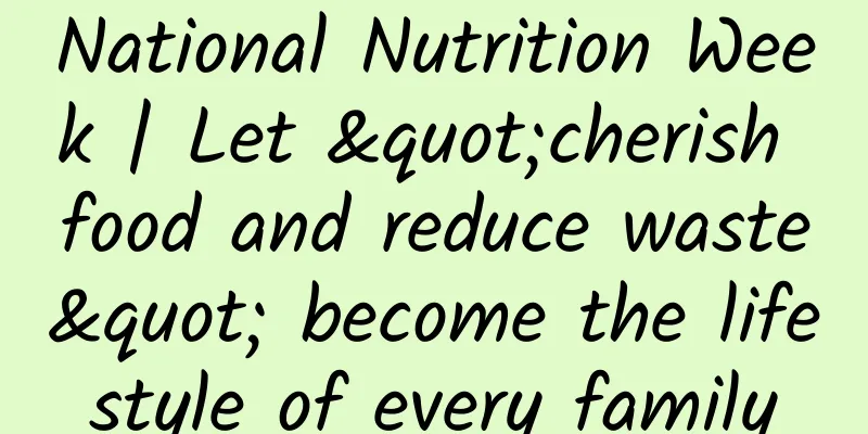 National Nutrition Week | Let "cherish food and reduce waste" become the lifestyle of every family
