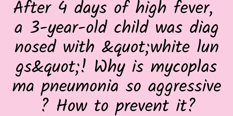 After 4 days of high fever, a 3-year-old child was diagnosed with "white lungs"! Why is mycoplasma pneumonia so aggressive? How to prevent it?