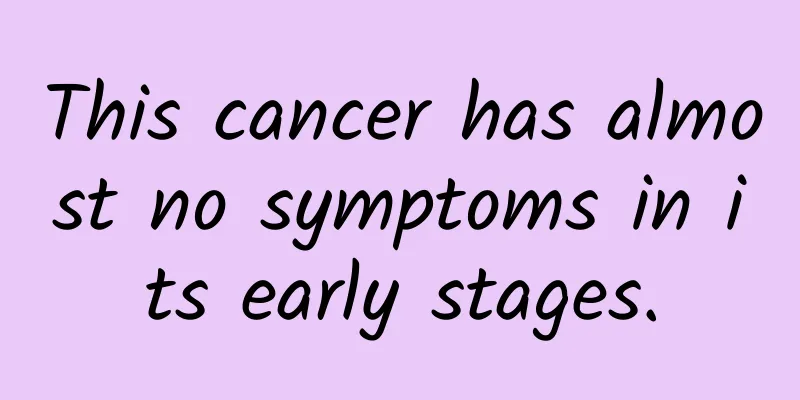 This cancer has almost no symptoms in its early stages.