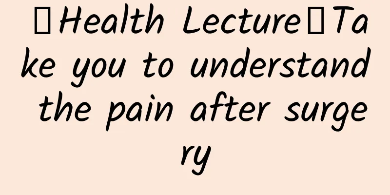 【Health Lecture】Take you to understand the pain after surgery
