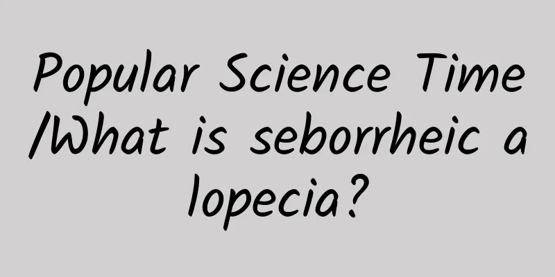 Popular Science Time/What is seborrheic alopecia?