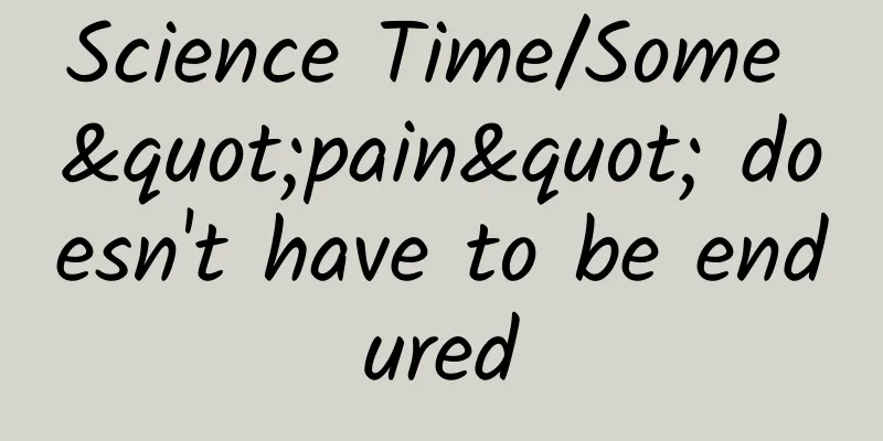 Science Time/Some "pain" doesn't have to be endured