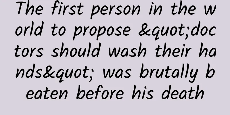 The first person in the world to propose "doctors should wash their hands" was brutally beaten before his death