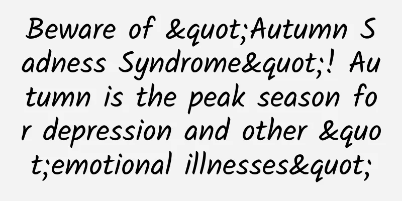 Beware of "Autumn Sadness Syndrome"! Autumn is the peak season for depression and other "emotional illnesses"