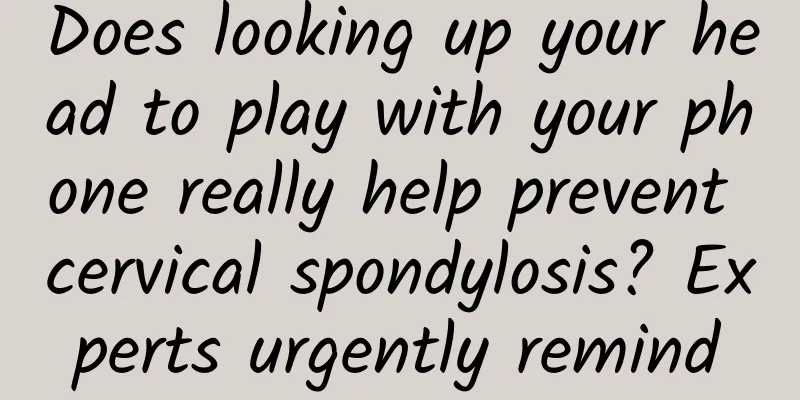 Does looking up your head to play with your phone really help prevent cervical spondylosis? Experts urgently remind