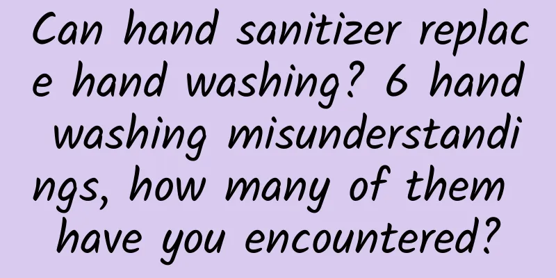 Can hand sanitizer replace hand washing? 6 hand washing misunderstandings, how many of them have you encountered?
