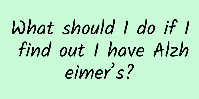 What should I do if I find out I have Alzheimer’s?